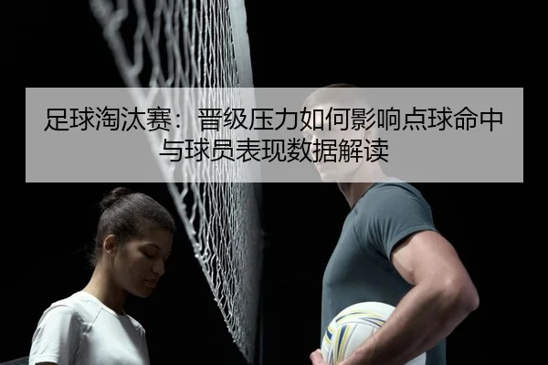 足球淘汰赛：晋级压力如何影响点球命中与球员表现数据解读